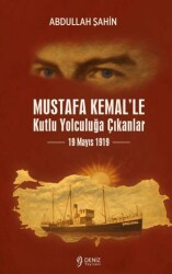 Mustafa Kemal`le Kutlu Yolculuğa Çıkanlar 19 Mayıs 1919 - Deniz Yayınevi