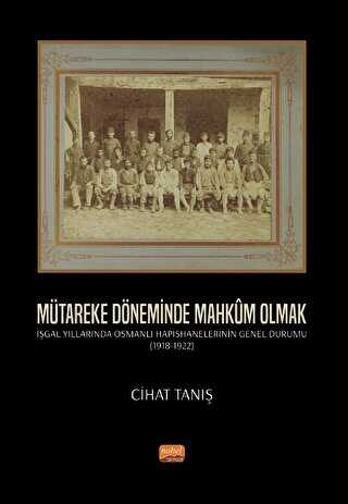 Mütareke Döneminde Mahkûm Olmak - İşgal Yıllarında Osmanlı Hapishanelerinin Genel Durumu 1918-1922 - Nobel Bilimsel Eserler