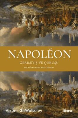 Napoleon - Gerileyiş ve Çöküşü - Son Seferlerindeki Askerî Hataları