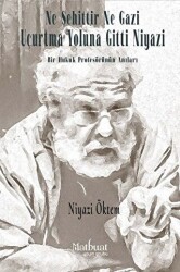 Ne Şehittir Ne Gazi Uçurtma Yoluna Gitti Niyazi - Bir Hukuk Profesörünün Anıları - Matbuat Yayınları