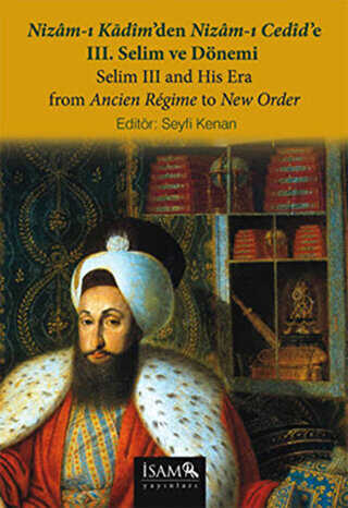 Nizam-ı Kadim’den Nizam-ı Cedid’e 3. Selim ve Dönemi - Selim 3 and His Era From Ancien Regime to New Order