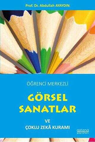 Öğrenci Merkezli Görsel Sanatlar ve Çoklu Zeka Kuramı - Astana Yayınları