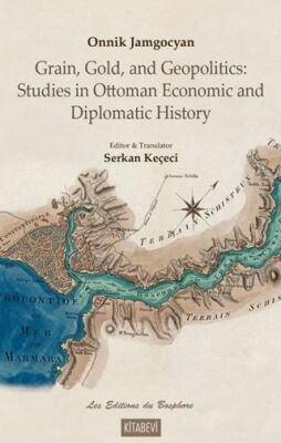 Onnik Jamgocyan Grain, Gold, and Geopolitics: Studies in Ottoman Economic and Diplomatic History - 1