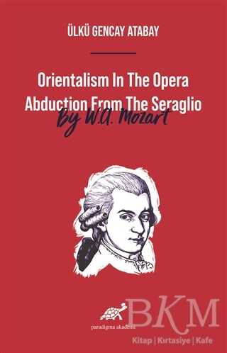 Orientalism In The Opera Abduction From The Seraglio By W. A. Mozart - Paradigma Akademi Yayınları