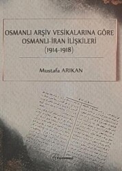Osmanlı Arşiv Vesikalarına Göre Osmanlı - İran İlişkileri 1914-1918 - Fenomen Yayıncılık