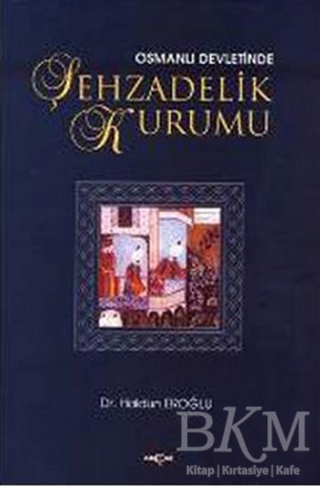 Osmanlı Devleti’nde Şehzadelik Kurumu - Akçağ Yayınları