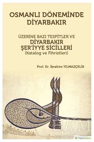 Osmanlı Döneminde Diyarbakır Üzerine Bazı Tespitler ve Diyarbakır Şer’iyye Sicilleri Katalog ve Fihristleri