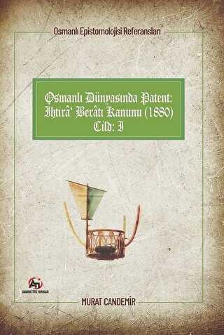 Osmanlı Dünyasında Patent: İhtira Beratı Kanunu 1880: Osmanlı Epistemolojisi Referansları - Cilt 1