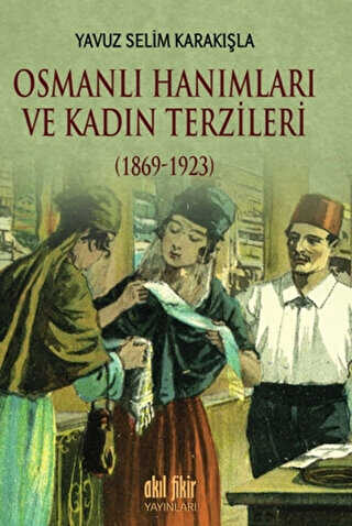 Osmanlı Hanımları ve Kadın Terzileri 1869-1923 - Akıl Fikir Yayınları