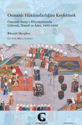 Osmanlı Hükümdarlığını Keşfetmek: Osmanlı Saray-ı Hümayununda Gelenek, Temsil ve Adet, 1400-1800 - 1