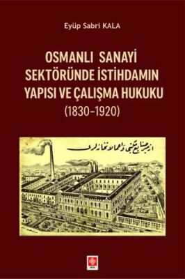 Osmanlı Sanayi Sektöründe İstihdamın Yapısı ve Çalışma Hukuku 1830-1920 - 1