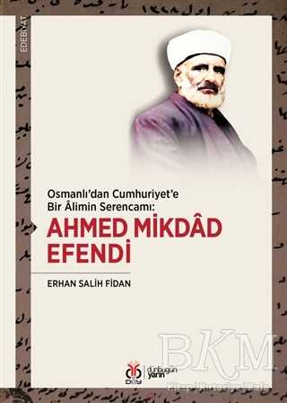 Osmanlı`dan Cumhuriyet`e Bir Alimin Serencamı: Ahmed Mikdad Efendi