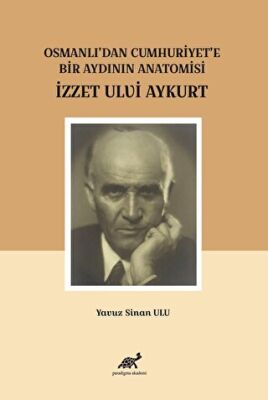 Osmanlı`dan Cumhuriyet`e Bir Aydının Anatomisi İzzet Ulvi Aykurt - 1