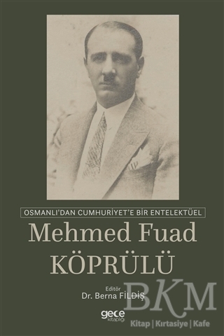 Osmanlı`dan Cumhuriyet`e Bir Entelektüel: Mehmed Fuad Köprülü