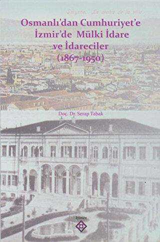 Osmanlı’dan Cumhuriyet’e İzmir’de Mülki İdare ve İdareciler 1867-1950