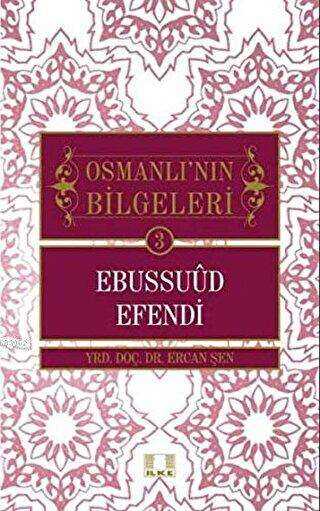 Osmanlı`nın Bilgeleri 3: Ebussuud Efendi - İlke Yayıncılık