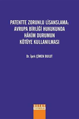 Patentte Zorunlu Lisanslama: Avrupa Birliği Hukukunda Hakim Durumun Kötüye Kullanılması - Detay Yayıncılık