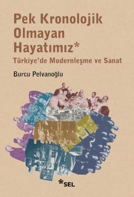 Pek Kronolojik Olmayan Hayatımız: Türkiye`de Modernleşme ve Sanat