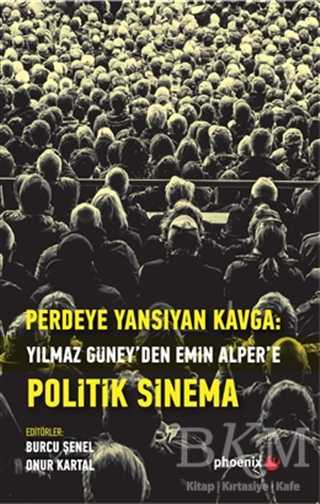 Perdeye Yansıyan Kavga Yılmaz Güney’den Alper’e Politik Sinema - Phoenix Yayınevi