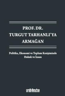 Prof. Dr. Turgut Tarhanlı`ya Armağan: Politika, Ekonomi ve Toplum Kesişiminde Hukuk ve İnsan - 1