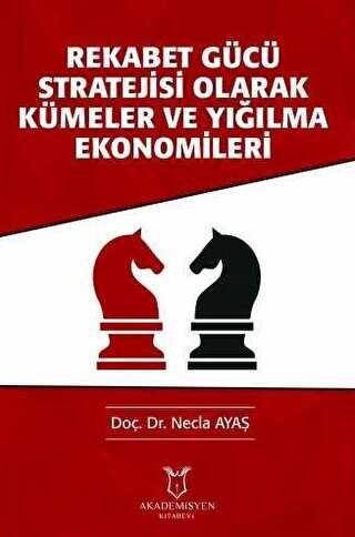 Rekabet Gücü Stratejisi Olarak Kümeler ve Yığılma Ekonomileri - Akademisyen Kitabevi