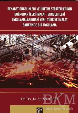 Rekabet Öncelikleri ve Üretim Stratejilerinin Doğrudan İleri İmalat Teknolojileri Uygulamalarındaki Yeri; Türkiye İmalat Sanayinde Bir Uygulama