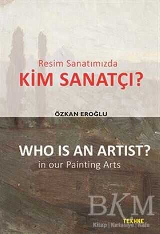 Resim Sanatımızda Kim Sanatçı? - Who is an Artist? In our Paintting Arts - Tekhne Yayınları