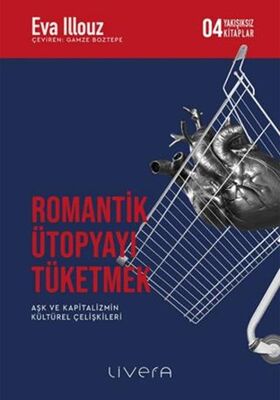 Romantik Ütopyayı Tüketmek - Aşk ve Kapitalizmin Kültürel Çelişkileri