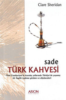 Sade Türk Kahvesi: Yeni Cumhuriyet’in Kuruluş Yıllarında Türkiye’de Yaşamış bir İngiliz Kadının Gözlem ve Düşünceleri kapağı
