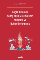 Sağlık Alanında Yapay Zeka Sistemlerinin Kullanımı ve Hukuki Sorumluluk - Seçkin Yayıncılık