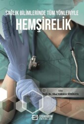 Sağlık Bilimlerinde Tüm Yönleriyle Hemşirelik - Efe Akademi Yayınları