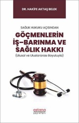 Sağlık Hukuku Açısından Göçmenlerin İş–Barınma ve Sağlık Hakkı Ulusal ve Uluslararası Boyutuyla - Astana Yayınları