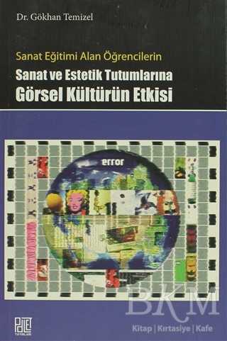Sanat Eğitimi Alan Öğrencilerin Sanat ve Estetik Tutumlarına Görsel Kültürün Etkisi - Palet Yayınları