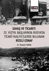 Savaş ve Ticaret: 20. Yüzyıl Başlarında Rusya`da Ticari Faaliyetlerde Bulunan Rizeli Esnaf - Eğitim Yayınevi - Bilimsel Eserler