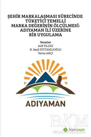Şehir Markalaşması Sürecinde Tüketici Temelli Marka Değerinin Ölçülmesi: Adıyaman İli Üzerine Bir Uygulama - Hiperlink Yayınları