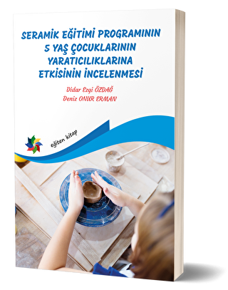 Seramik Eğitimi Programının 5 Yaş Çocuklarının Yaratıcılıklarına Etkisinin İncelenmesi - Eğiten Kitap