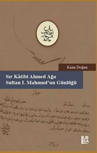 Sır Katibi Ahmet Ağa - Sultan I. Mahmud’un Günlüğü