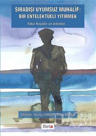 Sıradışı Uyumsuz Muhalif: Bir Entelektüeli Yitirmek - Beta Yayınevi