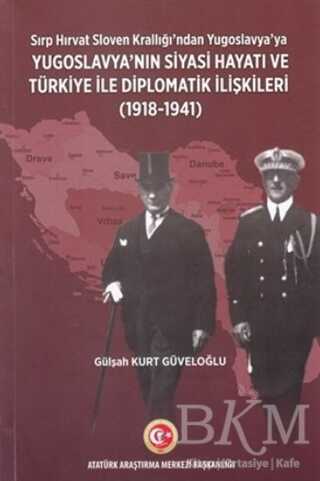 Sırp - Hırvat Sloven Krallığı'ndan Yugoslavya'ya - Yugoslavya'nın Siyasi Hayatı ve Türkiye ile Diplomatik İlişkileri 1918-1941