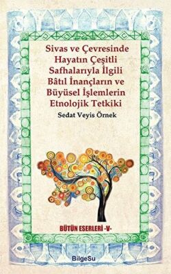 Sivas ve Çevresinde Hayatın Çeşitli Safhalarıyla İlgili Batıl İnançların ve Büyüsel İşlemlerin Etnolojik Tetkiki kapağı