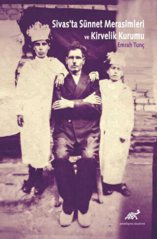 Sivas`ta Sünnet Merasimleri ve Kirvelik Kurumu - Paradigma Akademi Yayınları