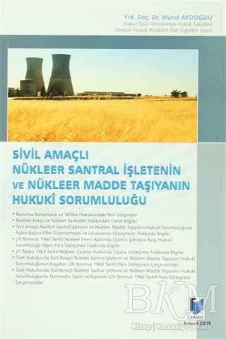 Sivil Amaçlı Nükleer Santral İşletenin ve Nükleer Madde Taşıyanın Hukuki Sorumluluğu - Adalet Yayınevi