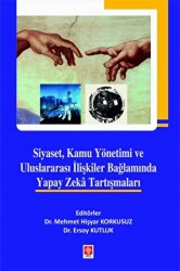 Siyaset, Kamu Yönetimi ve Uluslararası İlişkiler Bağlamında Yapay Zeka Tartışmaları - Ekin Basım Yayın