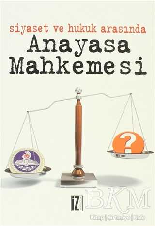 Siyaset ve Hukuk Arasında Anayasa Mahkemesi - İz Yayıncılık