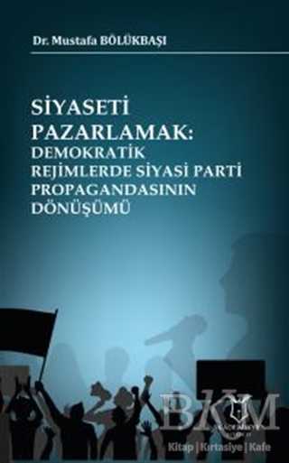 Siyaseti Pazarlamak Demokratik Rejimlerde Siyasi Parti Propagandasının Dönüşümü - 1