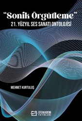  Sonik Örgütleme 21. Yüzyıl Ses Sanatı Ontolojisi - Efe Akademi Yayınları