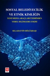 Sosyal Belediyecilik ve Etnik Kimliğin Yeni Medya Araçları Üzerinden Yerel Seçimlere Etkisi - Ekin Basım Yayın