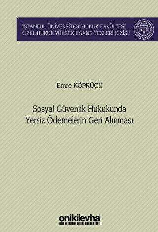 Sosyal Güvenlik Hukukunda Yersiz Ödemelerin Geri Alınması İstanbul Üniversitesi Hukuk Fakültesi Özel - On İki Levha Yayınları