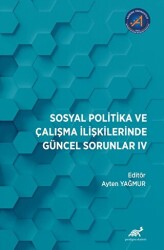Sosyal Politika ve Çalışma İlişkilerinde Güncel Sorunlar: IV - Paradigma Akademi Yayınları