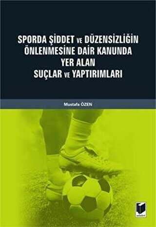 Sporda Şiddet ve Düzensizliğin Önlenmesine Dair Kanunda Yer Alan Suçlar ve Yaptırımları - Adalet Yayınevi